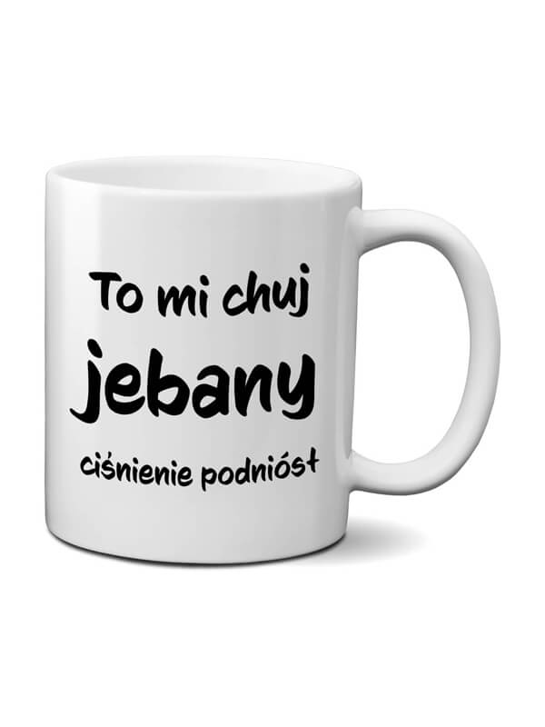 to-mi-chuj-jebany-cisnienie-podniosl-330- Kubek z napisem - To mi chuj jebany ciśnienie podniósł